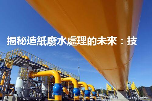 揭秘造紙廢水處理的未來：技術革新與環(huán)保新思路？